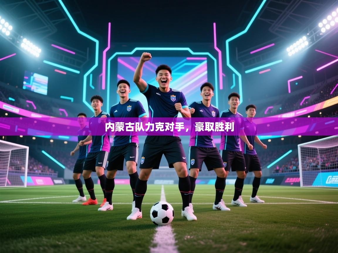 内蒙古队力克对手，豪取胜利