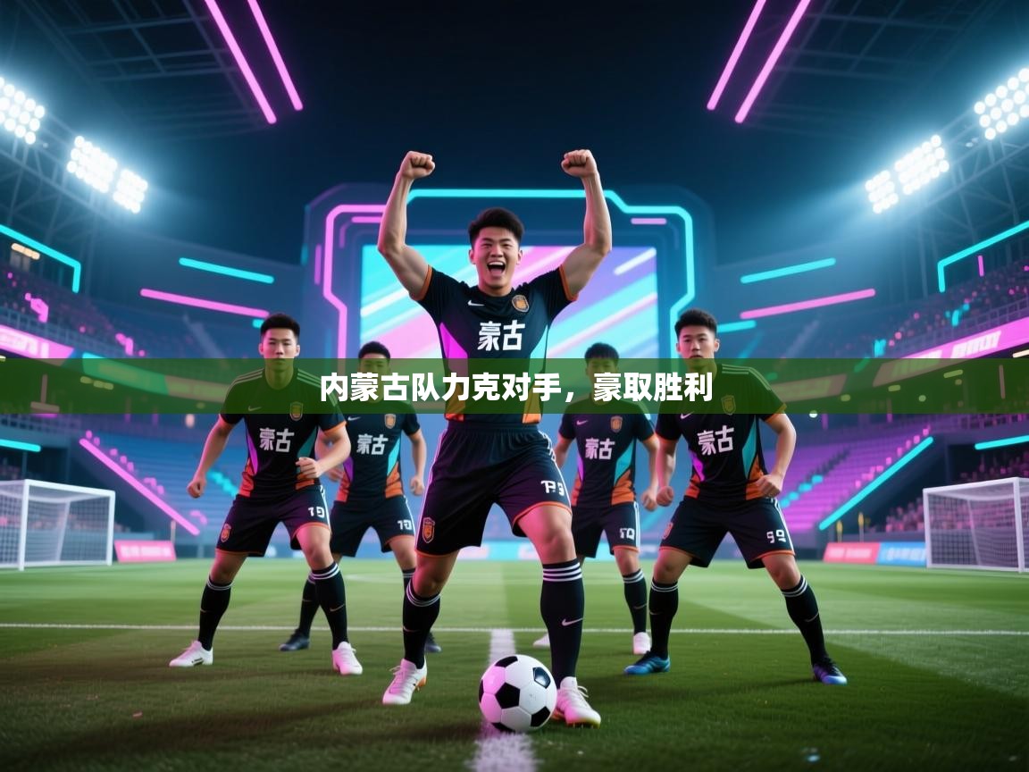 内蒙古队力克对手,豪取胜利 第2张