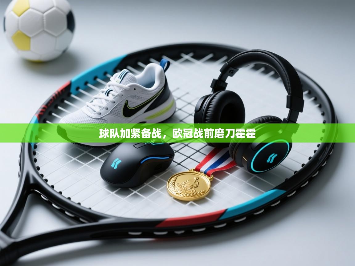 球队加紧备战，欧冠战前磨刀霍霍